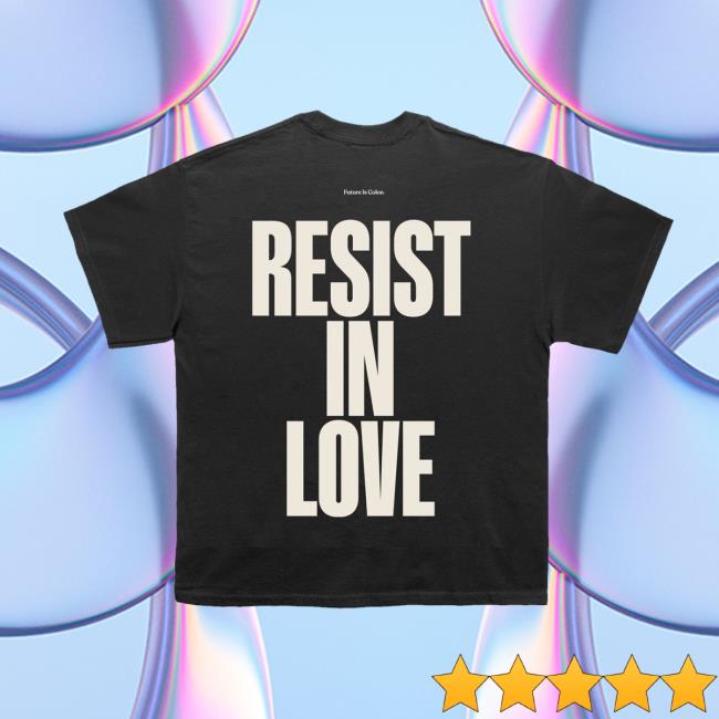 Future Is Color Merch Store Resist In Love Tee 4 Future Is Color Merch Store Resist In Love Tee