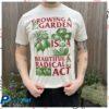 Black Lodge Press Store Merch Growing A Garden Is A Beautiful And Radical Act T-Shirt