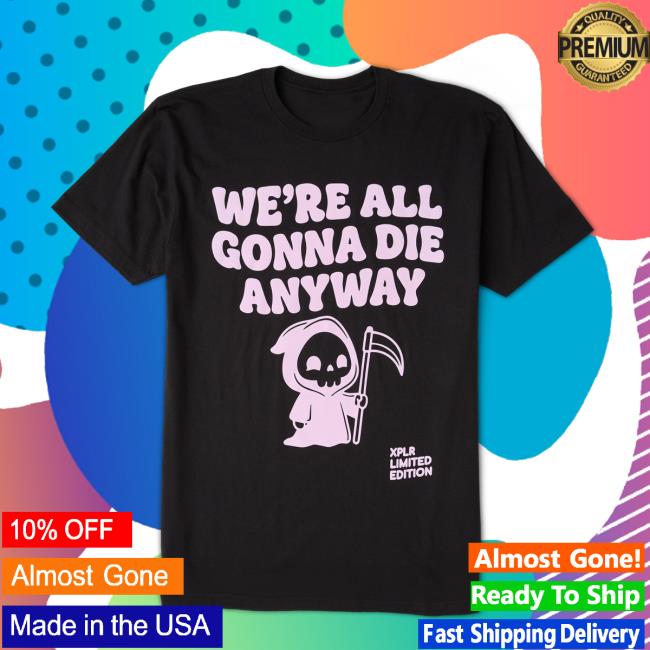 Xplr Store Merch We're All Gonna Die Tee 3 Xplr Store Merch We're All Gonna Die Tee