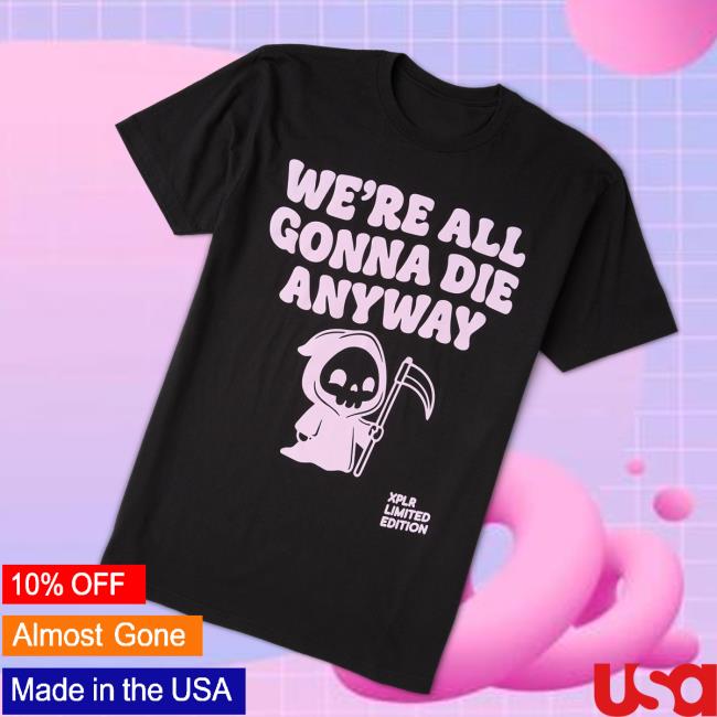 Xplr Store Merch We're All Gonna Die Tee 4 Xplr Store Merch We're All Gonna Die Tee