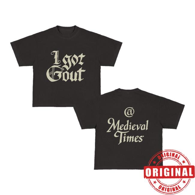 Spaceboycole I Got Gout Medieval Times Shirt 3 Spaceboycole I Got Gout Medieval Times Shirt